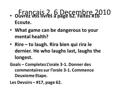 Français 2, 6 Decembre 2010 Ouvrez vos livres à page 62. Faites #16 Ecoute. What game can be dangerous to your mental health? Rire – to laugh. Rira bien.