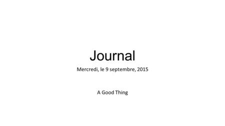 Journal Mercredi, le 9 septembre, 2015 A Good Thing.