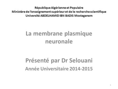 La membrane plasmique neuronale Présenté par Dr Selouani