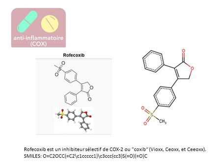 Rofecoxib est un inhibiteur sélectif de COX-2 ou coxib“ (Vioxx, Ceoxx, et Ceeoxx). SMILES: O=C2OCC(=C2\c1ccccc1)\c3ccc(cc3)S(=O)(=O)C.