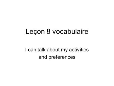Leçon 8 vocabulaire I can talk about my activities and preferences.