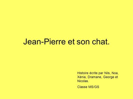 Jean-Pierre et son chat. Histoire écrite par Nils, Noa, Xénia, Dramane, George et Nicolas. Classe MS/GS.