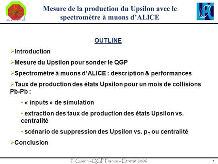 F. Guérin –QGP France – Etretat 2006 1 Mesure de la production du Upsilon avec le spectromètre à muons d’ALICE OUTLINE  Introduction  Mesure du Upsilon.