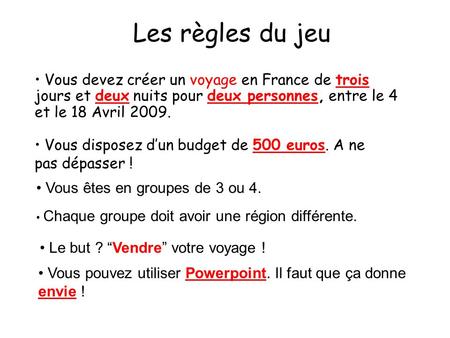 Les règles du jeu Vous devez créer un voyage en France de trois jours et deux nuits pour deux personnes, entre le 4 et le 18 Avril 2009. Vous disposez.