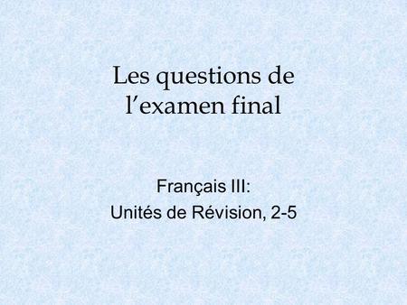 Les questions de l’examen final Français III: Unités de Révision, 2-5.