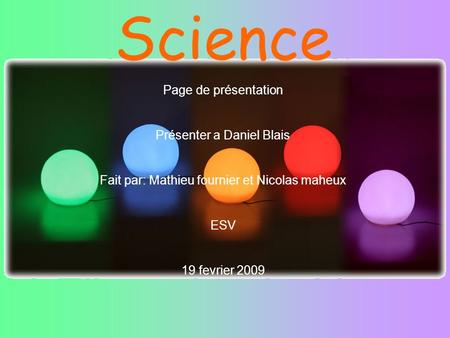 Science Page de présentation Présenter a Daniel Blais Fait par: Mathieu fournier et Nicolas maheux ESV 19 fevrier 2009.