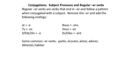 Conjugations: Subject Pronouns and Regular –er verbs Regular –er verbs are verbs that end in –er and follow a pattern when conjugated with a subject. Remove.