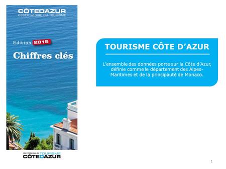 TOURISME CÔTE D’AZUR L’ensemble des données porte sur la Côte d’Azur, définie comme le département des Alpes- Maritimes et de la principauté de Monaco.