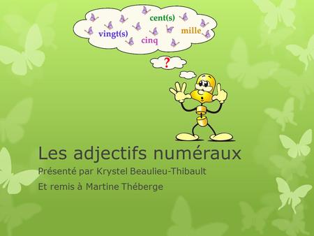 Les adjectifs numéraux Présenté par Krystel Beaulieu-Thibault Et remis à Martine Théberge.