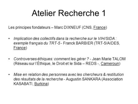 Atelier Recherche 1 Les principes fondateurs – Marc DIXNEUF (CNS, France) Implication des collectifs dans la recherche sur le VIH/SIDA : exemple français.