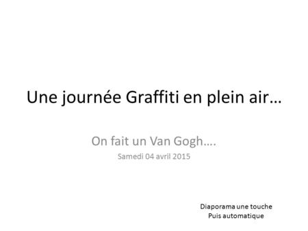 Une journée Graffiti en plein air… On fait un Van Gogh…. Samedi 04 avril 2015 Diaporama une touche Puis automatique.
