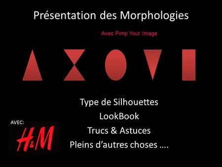 Présentation des Morphologies Type de Silhouettes LookBook Trucs & Astuces Pleins d’autres choses …. AVEC: Avec Pimp Your Image.