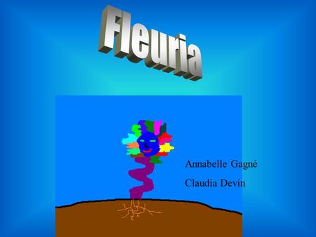 Annabelle Gagné Claudia Devin Notre plante s ’appelle Fleuria. Elle vit au bord de l`eau. Sa tige est mauve et tortillée, elle lui sert à se diriger.
