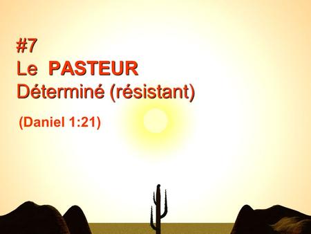 #7 Le PASTEUR Déterminé (résistant) (Daniel 1:21).