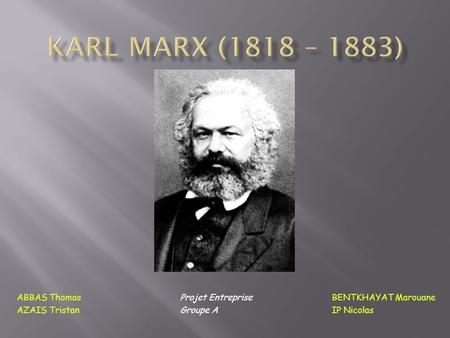 Karl Marx (1818 – 1883) ABBAS Thomas		 Projet Entreprise	 	BENTKHAYAT Marouane AZAIS Tristan		 Groupe A			IP Nicolas.