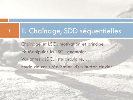 Chaînage et LSC : motivation et principe  Manipuler la LSC : exemples Variantes : LDC, liste circulaire, … Etude de cas : réalisation d’un buffer clavier.