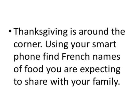 Thanksgiving is around the corner. Using your smart phone find French names of food you are expecting to share with your family.