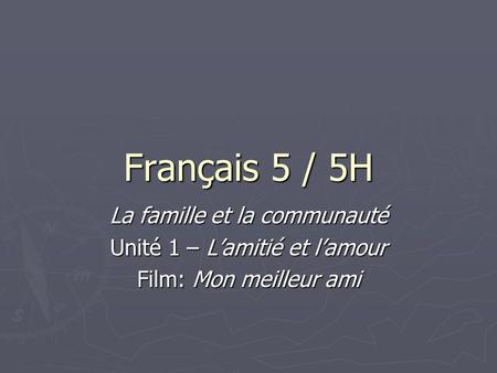 Français 5 / 5H La famille et la communauté Unité 1 – L’amitié et l’amour Film: Mon meilleur ami.