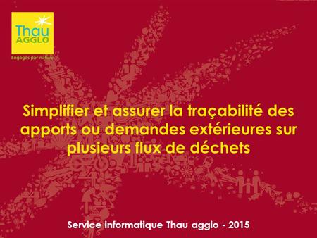 Simplifier et assurer la traçabilité des apports ou demandes extérieures sur plusieurs flux de déchets Service informatique Thau agglo - 2015.