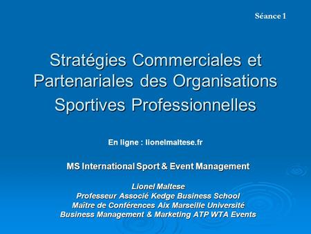 Séance 1 Stratégies Commerciales et Partenariales des Organisations Sportives Professionnelles En ligne : lionelmaltese.fr MS International Sport & Event.