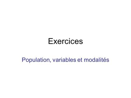 Exercices Population, variables et modalités. Dans les énoncés suivant, définissez : 1)la population ; 2)la ou les variables (précisez le type) ; 3)les.