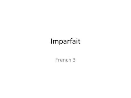 Imparfait French 3. IMPARFAIT Imparfait also expresses past actions – Things you USED to do – More than once or over a period of time To form the imparfait.