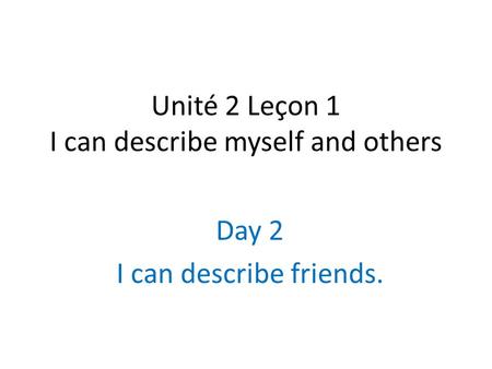 Unité 2 Leçon 1 I can describe myself and others Day 2 I can describe friends.