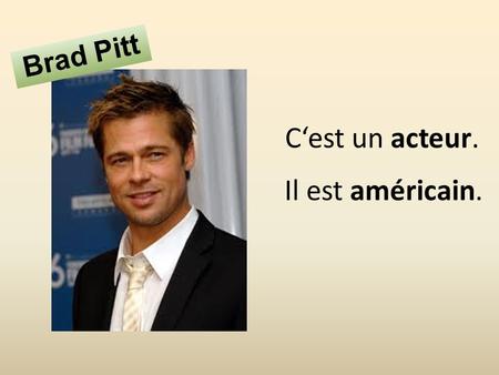 C‘est un acteur. Il est américain. Brad Pitt. C‘est un homme politique. Il est slovène. Borut Pahor.