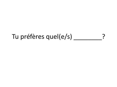 Tu préfères quel(e/s) ________?