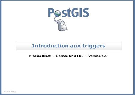 Nicolas Ribot Introduction aux triggers Nicolas Ribot - Licence GNU FDL - Version 1.1.