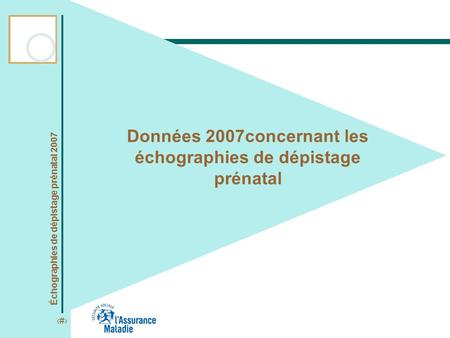 1 Échographies de dépistage prénatal 2007 Données 2007concernant les échographies de dépistage prénatal.