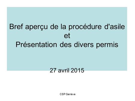 Bref aperçu de la procédure d'asile et Présentation des divers permis 27 avril 2015 CSP Genève.