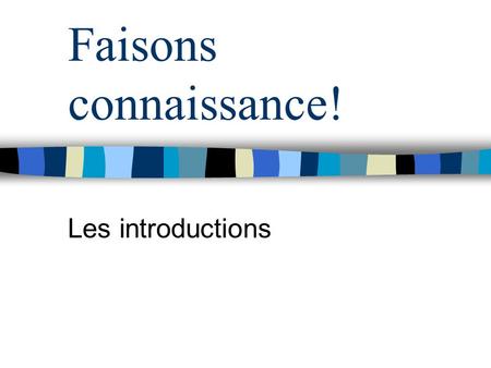 Faisons connaissance! Les introductions. In French and English there are formal and informal levels of language. In general, the informal style is used.