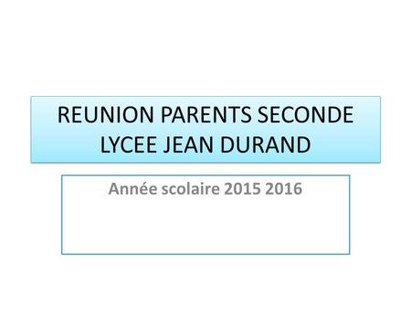 REUNION PARENTS SECONDE LYCEE JEAN DURAND Année scolaire 2015 2016.