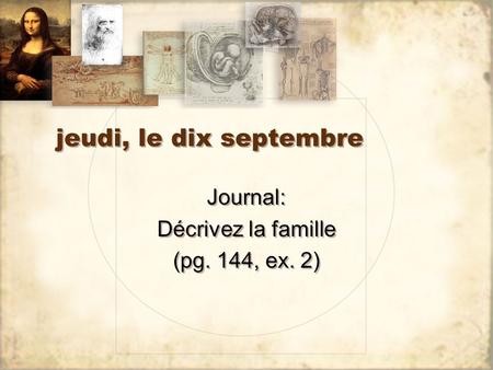 Jeudi, le dix septembre Journal: Décrivez la famille (pg. 144, ex. 2) Journal: Décrivez la famille (pg. 144, ex. 2)