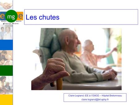 Les chutes Claire Legrand, IDE à l’EMGE – Hôpital Bretonneau claire.legrand@brt.aphp.fr.