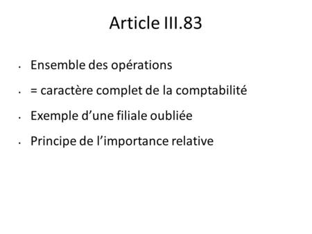 Article III.83 Ensemble des opérations = caractère complet de la comptabilité Exemple d’une filiale oubliée Principe de l’importance relative.