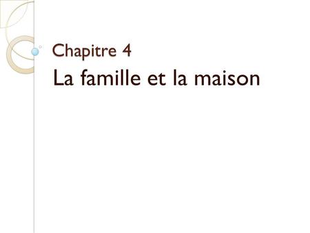 Chapitre 4 La famille et la maison. Objectifs: In this chapter you will learn: - How to talk about your family - How to describe your home and neighborhood.