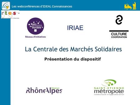 Les webconférences d’IDEAL Connaissances La Centrale des Marchés Solidaires Présentation du dispositif IRIAE.