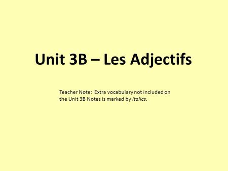 Unit 3B – Les Adjectifs Teacher Note: Extra vocabulary not included on the Unit 3B Notes is marked by italics.