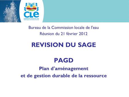 Bureau de la Commission locale de l'eau Réunion du 21 février 2012 REVISION DU SAGE PAGD Plan d'aménagement et de gestion durable de la ressource.
