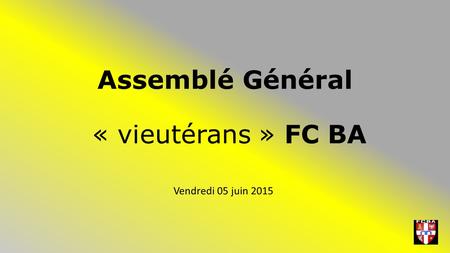 Assemblé Général « vieutérans » FC BA Vendredi 05 juin 2015.