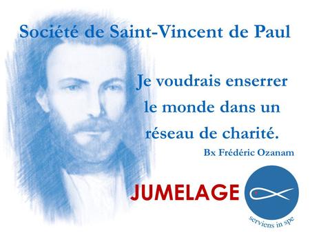 Société de Saint-Vincent de Paul JUMELAGE Je voudrais enserrer le monde dans un réseau de charité. Bx Frédéric Ozanam.