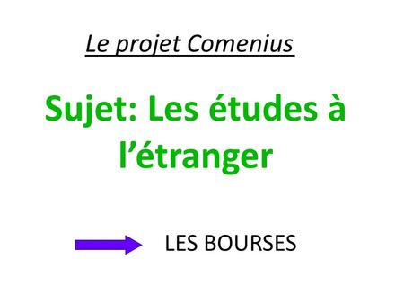 Le projet Comenius Sujet: Les études à l’étranger LES BOURSES.