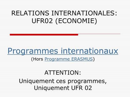 RELATIONS INTERNATIONALES: UFR02 (ECONOMIE) Programmes internationaux (Hors Programme ERASMUS)Programme ERASMUS ATTENTION: Uniquement ces programmes, Uniquement.