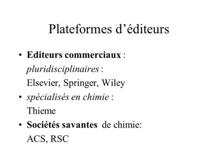 Plateformes d’éditeurs Editeurs commerciaux : pluridisciplinaires : Elsevier, Springer, Wiley spécialisés en chimie : Thieme Sociétés savantes de chimie: