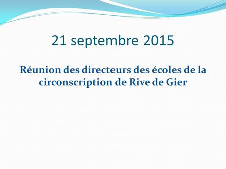 21 septembre 2015 Réunion des directeurs des écoles de la circonscription de Rive de Gier.