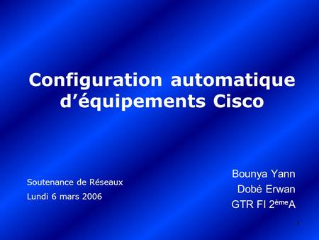 1 Configuration automatique d’équipements Cisco Bounya Yann Dobé Erwan GTR FI 2 ème A Soutenance de Réseaux Lundi 6 mars 2006.