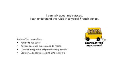 I can talk about my classes. I can understand the rules in a typical French school. Aujourd’hui nous allons Parler de nos cours Réviser quelques expressions.