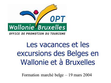 Formation marché belge – 19 mars 2004 Les vacances et les excursions des Belges en Wallonie et à Bruxelles.